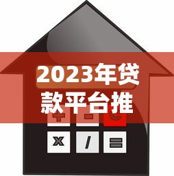 2023年贷款平台推荐顺序：如何选择最适合你的借贷渠道？