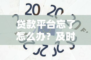 贷款平台忘了怎么办？及时处理避免信用受损