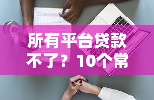 所有平台贷款不了？10个常见原因及应对方法解析