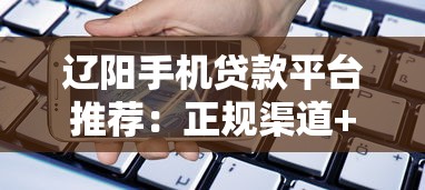 辽阳手机贷款平台推荐：正规渠道+快速放款攻略