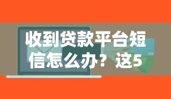 收到贷款平台短信怎么办？这5个方法教你正确处理
