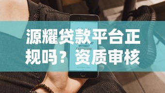 源耀贷款平台正规吗？资质审核+产品类型+用户真实评价解析