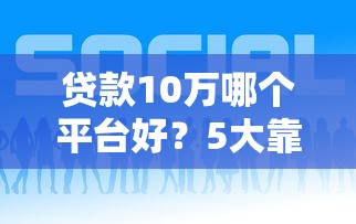 贷款10万哪个平台好？5大靠谱渠道实测对比