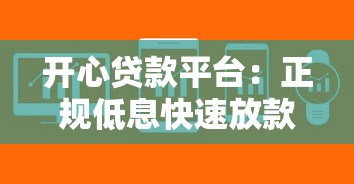 开心贷款平台：正规低息快速放款，解决您的资金难题