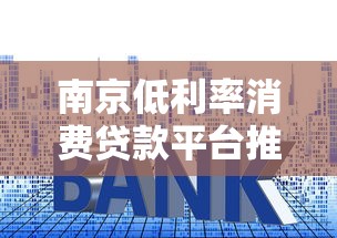 南京低利率消费贷款平台推荐：正规机构、真实利率、快速申请指南