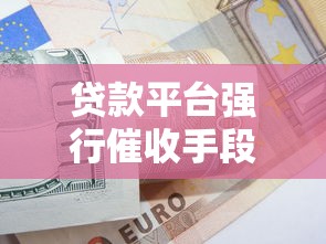 贷款平台强行催收手段解析与应对指南