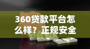 360贷款平台怎么样？正规安全、灵活放款，快速解决资金需求