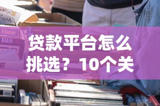 贷款平台怎么挑选？10个关键点帮你避坑选对