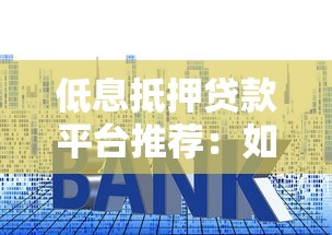 低息抵押贷款平台推荐：如何安全获取最优利率