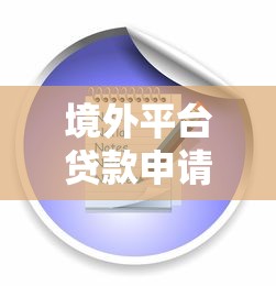 境外平台贷款申请全指南：流程、条件与注意事项