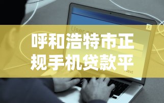 呼和浩特市正规手机贷款平台推荐：快速到账、低息安全选择指南