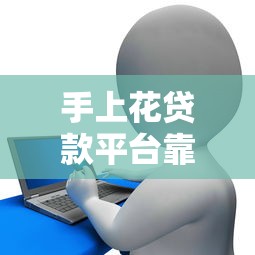 手上花贷款平台靠谱吗？真实用户分享申请流程与注意事项