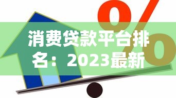 消费贷款平台排名：2023最新正规低息借款渠道推荐
