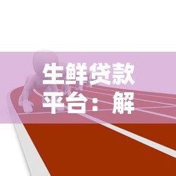 生鲜贷款平台：解决行业融资难题的三大方案