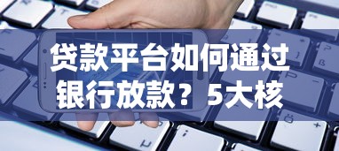 贷款平台如何通过银行放款？5大核心流程解析
