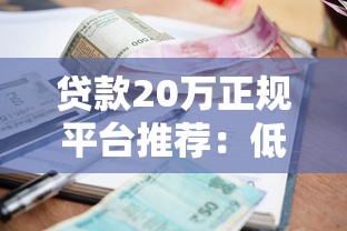 贷款20万正规平台推荐：低利息、安全靠谱渠道盘点