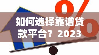 如何选择靠谱贷款平台？2023年借贷渠道推荐指南