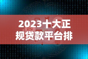 2023十大正规贷款平台排行：低利率、高额度、靠谱平台推荐