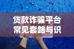 贷款诈骗平台常见套路与识别指南：如何避免被骗？