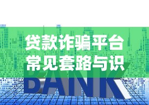 贷款诈骗平台常见套路与识别指南：如何避免被骗？