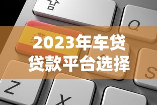 2023年车贷贷款平台选择指南：如何快速申请低利率购车贷款？