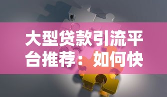 大型贷款引流平台推荐：如何快速找到靠谱贷款渠道？