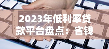 2023年低利率贷款平台盘点：省钱借款必看指南
