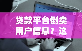 贷款平台倒卖用户信息？这些风险你必须知道！