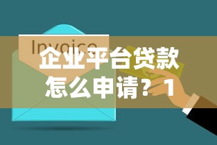 企业平台贷款怎么申请？10分钟搞懂流程与条件