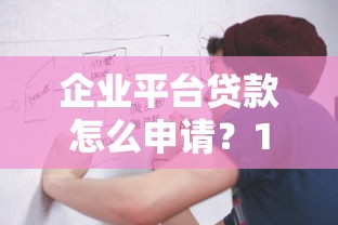 企业平台贷款怎么申请？10分钟搞懂流程与条件