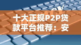十大正规P2P贷款平台推荐：安全可靠的借款渠道解析