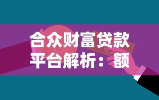 合众财富贷款平台解析：额度、利率、申请流程全攻略