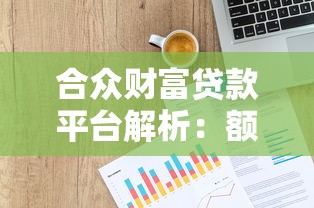 合众财富贷款平台解析：额度、利率、申请流程全攻略