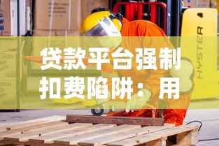 贷款平台强制扣费陷阱：用户如何保护自身权益？
