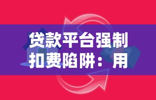 贷款平台强制扣费陷阱：用户如何保护自身权益？