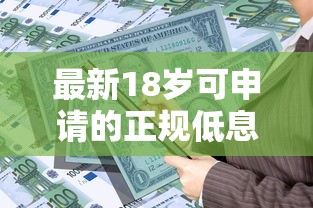 最新18岁可申请的正规低息贷款平台推荐及申请攻略