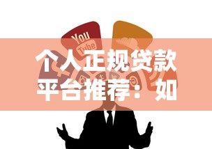 个人正规贷款平台推荐：如何选择安全靠谱的贷款渠道