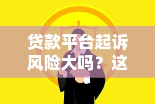 贷款平台起诉风险大吗？这些法律纠纷你必须知道