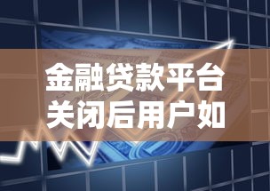 金融贷款平台关闭后用户如何应对贷款问题