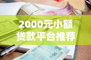 2000元小额贷款平台推荐：正规渠道+低息方案解析