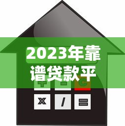 2023年靠谱贷款平台推荐：正规低息、安全放心的借贷渠道盘点