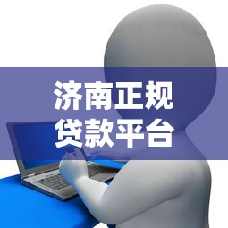 济南正规贷款平台选择攻略与信用评估指南