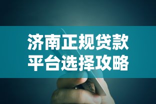 济南正规贷款平台选择攻略与信用评估指南