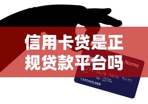 信用卡贷是正规贷款平台吗？一文解析平台特点及申请流程
