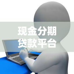 现金分期贷款平台全解析：如何选择最适合的借款渠道？