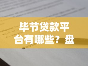 毕节贷款平台有哪些？盘点正规靠谱的借贷渠道及申请攻略