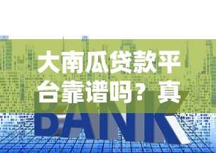大南瓜贷款平台靠谱吗？真实测评：额度、利率、申请全解析