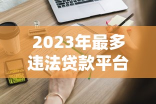 2023年最多违法贷款平台曝光！这些套路你必须知道