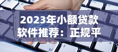 2023年小额贷款软件推荐：正规平台快速借款攻略