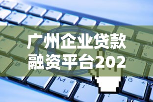 广州企业贷款融资平台2023最新申请指南